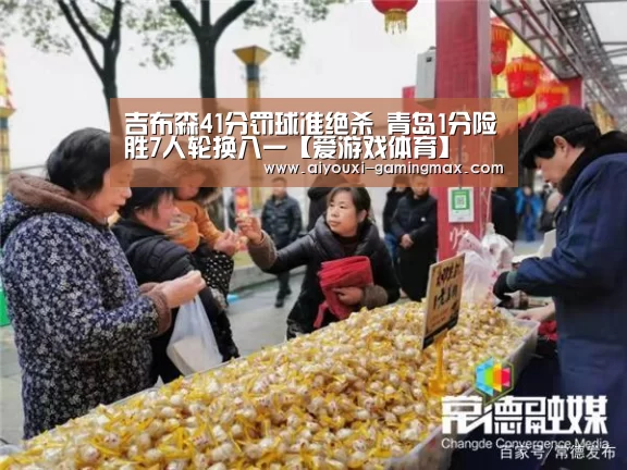 吉布森41分罚球准绝杀 青岛1分险胜7人轮换八一【爱游戏体育】(图2) 爱游戏官网